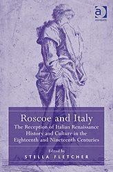Title: Roscoe and Italy: The Reception of Italian Renaissance History and Culture in the Eighteenth and Nineteenth Centuries, Author: Stella Fletcher