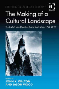 Title: The Making of a Cultural Landscape: The English Lake District as Tourist Destination, 1750-2010, Author: Jason Wood