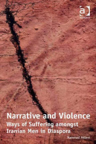 Title: Narrative and Violence: Ways of Suffering amongst Iranian Men in Diaspora, Author: Mammad Aidani