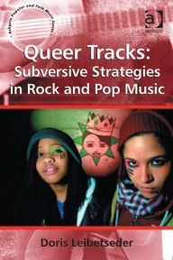 Title: Queer Tracks: Subversive Strategies in Rock and Pop Music, Author: Doris Leibetseder