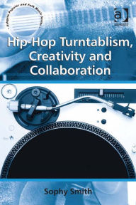 Title: Hip-Hop Turntablism, Creativity and Collaboration, Author: Sophy Smith