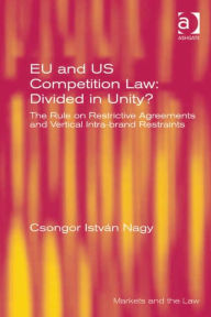 Title: EU and US Competition Law: Divided in Unity?: The Rule on Restrictive Agreements and Vertical Intra-brand Restraints, Author: Csongor István Nagy