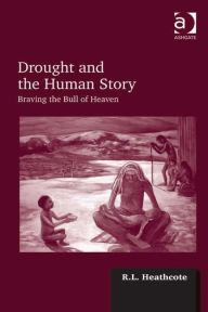 Title: Drought and the Human Story: Braving the Bull of Heaven, Author: R L Heathcote