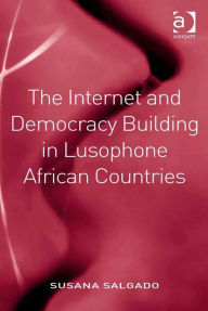 Title: The Internet and Democracy Building in Lusophone African Countries, Author: Susana Salgado