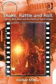 Title: Shake, Rattle and Roll: Yugoslav Rock Music and the Poetics of Social Critique, Author: Dalibor Mišina