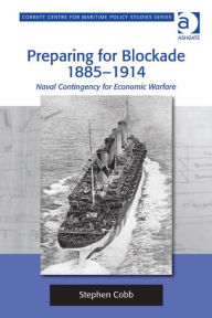 Title: Preparing for Blockade 1885-1914: Naval Contingency for Economic Warfare, Author: Stephen Cobb