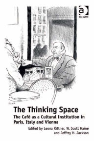 Title: The Thinking Space: The Café as a Cultural Institution in Paris, Italy and Vienna, Author: W Scott Haine