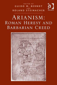 Title: Arianism: Roman Heresy and Barbarian Creed, Author: Guido M. Berndt