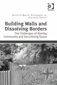 Title: Building Walls and Dissolving Borders: The Challenges of Alterity, Community and Securitizing Space, Author: Laura Zanotti