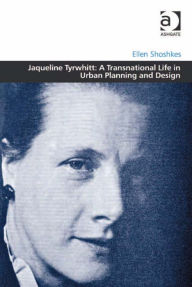 Title: Jaqueline Tyrwhitt: A Transnational Life in Urban Planning and Design, Author: Ellen Shoshkes