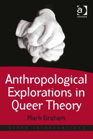 Title: Anthropological Explorations in Queer Theory, Author: Mark Graham