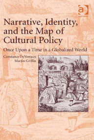 Title: Narrative, Identity, and the Map of Cultural Policy: Once Upon a Time in a Globalized World, Author: Constance DeVereaux