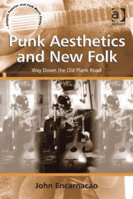 Title: Punk Aesthetics and New Folk: Way Down the Old Plank Road, Author: John Encarnacao