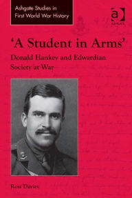 Title: 'A Student in Arms': Donald Hankey and Edwardian Society at War, Author: Ross Davies