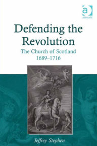 Title: Defending the Revolution: The Church of Scotland 1689-1716, Author: Jeffrey Stephen