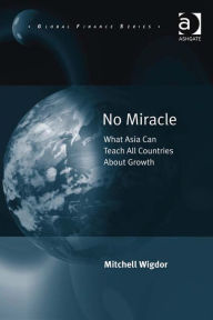 Title: No Miracle: What Asia Can Teach All Countries About Growth, Author: Mitchell Wigdor