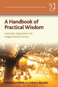 Title: A Handbook of Practical Wisdom: Leadership, Organization and Integral Business Practice, Author: David J Pauleen