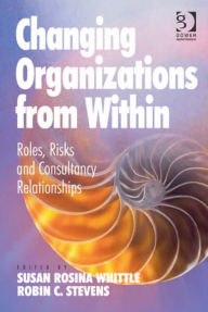 Title: Changing Organizations from Within: Roles, Risks and Consultancy Relationships, Author: Susan Rosina Whittle