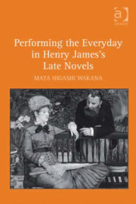 Title: Performing the Everyday in Henry James's Late Novels, Author: Maya Higashi Wakana