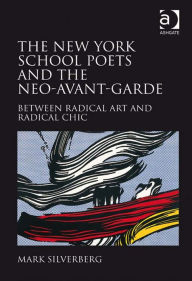 Title: The New York School Poets and the Neo-Avant-Garde: Between Radical Art and Radical Chic, Author: Mark Silverberg