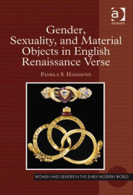 Title: Gender, Sexuality, and Material Objects in English Renaissance Verse, Author: Pamela S Hammons