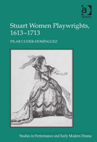 Title: Stuart Women Playwrights, 1613-1713, Author: Pilar Cuder-Domínguez