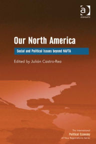 Title: Our North America: Social and Political Issues beyond NAFTA, Author: Julián Castro-Rea