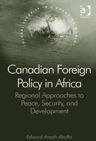 Title: Canadian Foreign Policy in Africa: Regional Approaches to Peace, Security, and Development, Author: Edward Ansah Akuffo