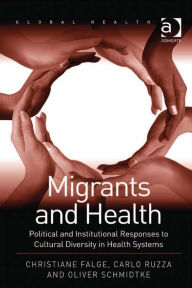 Title: Migrants and Health: Political and Institutional Responses to Cultural Diversity in Health Systems, Author: Oliver Schmidtke