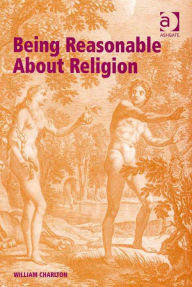 Title: Being Reasonable About Religion, Author: William Charlton