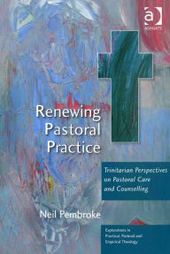 Title: Renewing Pastoral Practice: Trinitarian Perspectives on Pastoral Care and Counselling, Author: Neil Pembroke