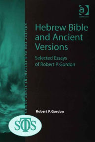 Title: Hebrew Bible and Ancient Versions: Selected Essays of Robert P. Gordon, Author: Robert P Gordon