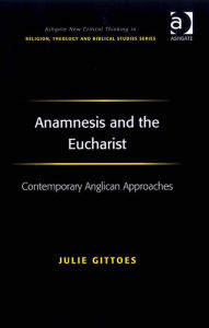 Title: Anamnesis and the Eucharist: Contemporary Anglican Approaches, Author: Julie Gittoes