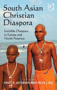 Title: South Asian Christian Diaspora: Invisible Diaspora in Europe and North America, Author: Selva J Raj