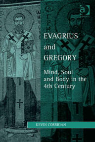 Title: Evagrius and Gregory: Mind, Soul and Body in the 4th Century, Author: Kevin Corrigan
