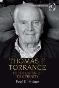 Title: Thomas F. Torrance: Theologian of the Trinity, Author: Paul D Molnar