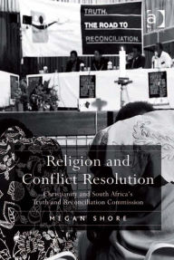 Title: Religion and Conflict Resolution: Christianity and South Africa's Truth and Reconciliation Commission, Author: Megan Shore