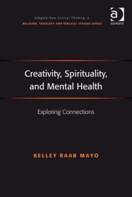 Title: Creativity, Spirituality, and Mental Health: Exploring Connections, Author: Kelley Raab Mayo