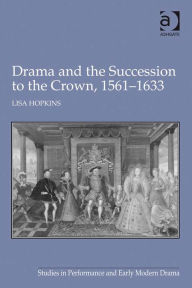 Title: Drama and the Succession to the Crown, 1561-1633, Author: Lisa Hopkins