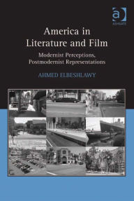 Title: America in Literature and Film: Modernist Perceptions, Postmodernist Representations, Author: Ahmed Elbeshlawy