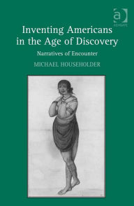 Title: Inventing Americans in the Age of Discovery: Narratives of Encounter, Author: Michael Householder
