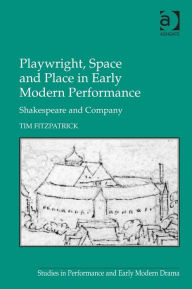 Title: Playwright, Space and Place in Early Modern Performance: Shakespeare and Company, Author: Tim Fitzpatrick