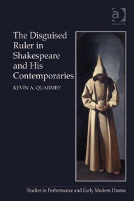 Title: The Disguised Ruler in Shakespeare and his Contemporaries, Author: Kevin A Quarmby