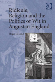 Title: Ridicule, Religion and the Politics of Wit in Augustan England, Author: Roger D Lund