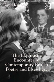 Title: The Ekphrastic Encounter in Contemporary British Poetry and Elsewhere, Author: David Kennedy