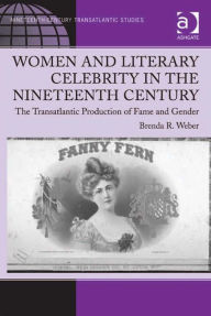 Title: Women and Literary Celebrity in the Nineteenth Century: The Transatlantic Production of Fame and Gender, Author: Brenda R Weber