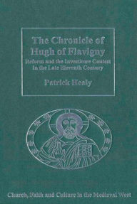 Title: The Chronicle of Hugh of Flavigny: Reform and the Investiture Contest in the Late Eleventh Century, Author: Patrick Healy