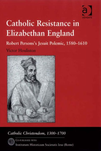 Catholic Resistance in Elizabethan England: Robert Persons's Jesuit Polemic, 1580-1610