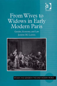 Title: From Wives to Widows in Early Modern Paris: Gender, Economy, and Law, Author: Janine M Lanza