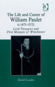 Title: The Life and Career of William Paulet (c.1475-1572): Lord Treasurer and First Marquis of Winchester, Author: David Loades